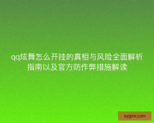 qq炫舞怎么开挂的真相与风险全面解析指南以及官方防作弊措施解读