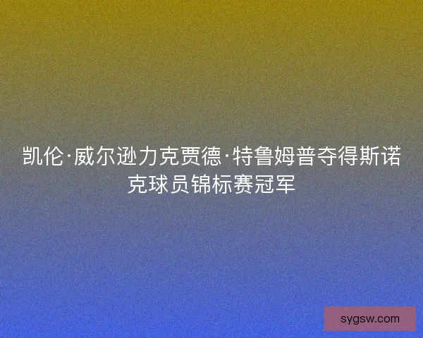 凯伦·威尔逊力克贾德·特鲁姆普夺得斯诺克球员锦标赛冠军 凯伦·威尔逊力克贾德·特鲁姆普夺得斯诺克球员锦标赛冠军