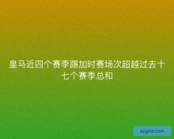 皇马近四个赛季踢加时赛场次超越过去十七个赛季总和
