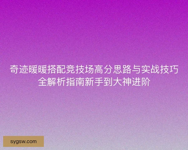 奇迹暖暖搭配竞技场高分思路与实战技巧全解析指南新手到大神进阶